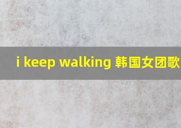 i keep walking 韩国女团歌词